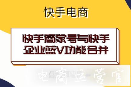 快手商家號與快手企業(yè)藍(lán)V功能合并升級-有哪些新權(quán)益?